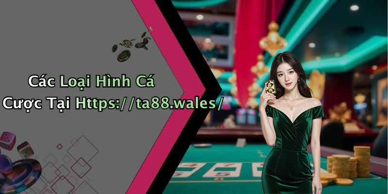 Các Loại Hình Cá Cược Tại Https://ta88.wales/