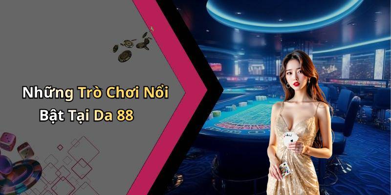 Những Trò Chơi Nổi Bật Tại Da 88