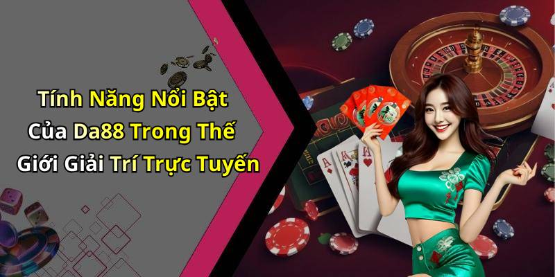Tính Năng Nổi Bật Của Da88 Trong Thế Giới Giải Trí Trực Tuyến