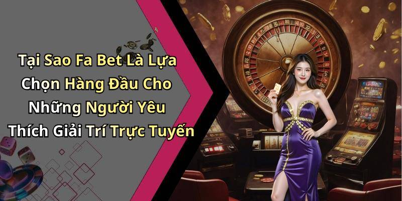 Tại Sao Fa Bet Là Lựa Chọn Hàng Đầu Cho Những Người Yêu Thích Giải Trí Trực Tuyến