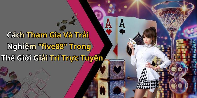 Cách Tham Gia Và Trải Nghiệm "five88" Trong Thế Giới Giải Trí Trực Tuyến