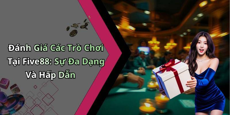 Đánh Giá Các Trò Chơi Tại Five88: Sự Đa Dạng Và Hấp Dẫn