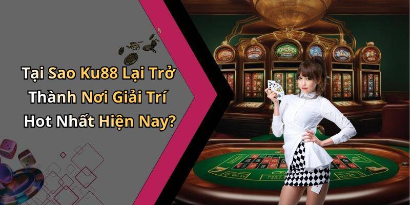 Tại Sao Ku88 Lại Trở Thành Nơi Giải Trí Hot Nhất Hiện Nay?