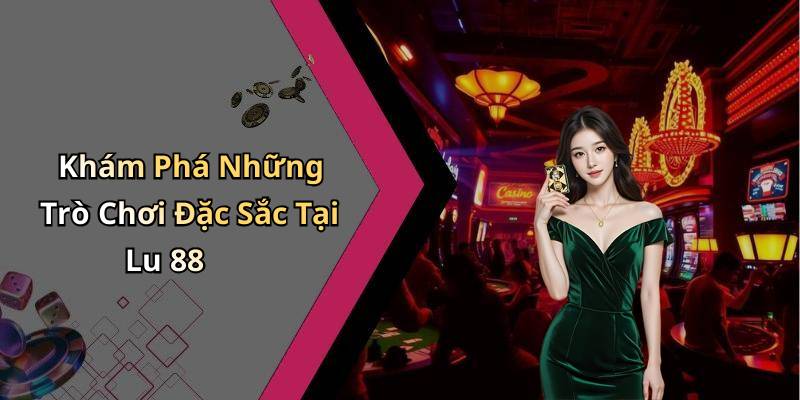 Khám Phá Những Trò Chơi Đặc Sắc Tại Lu 88