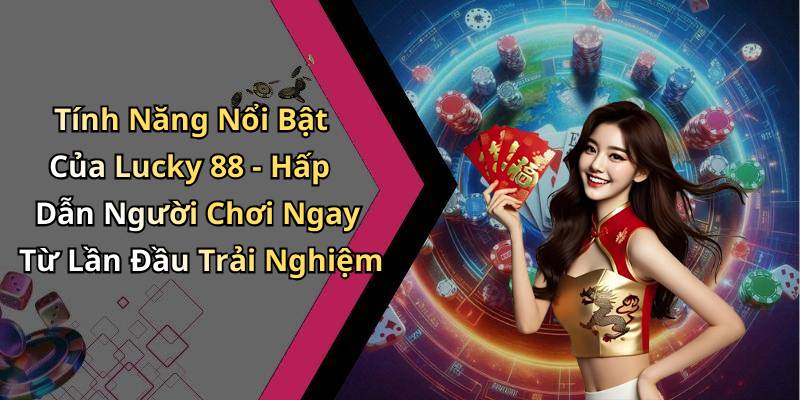 Tính Năng Nổi Bật Của Lucky 88 - Hấp Dẫn Người Chơi Ngay Từ Lần Đầu Trải Nghiệm