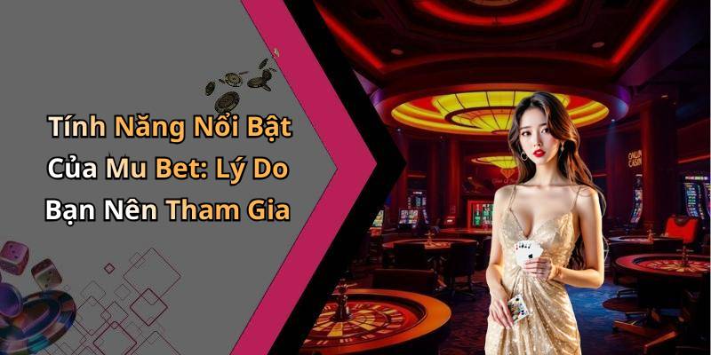 Tính Năng Nổi Bật Của Mu Bet: Lý Do Bạn Nên Tham Gia