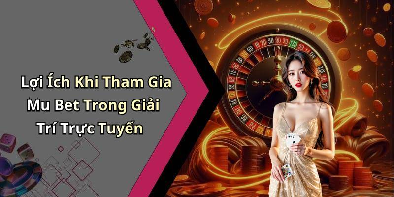 Lợi Ích Khi Tham Gia Mu Bet Trong Giải Trí Trực Tuyến