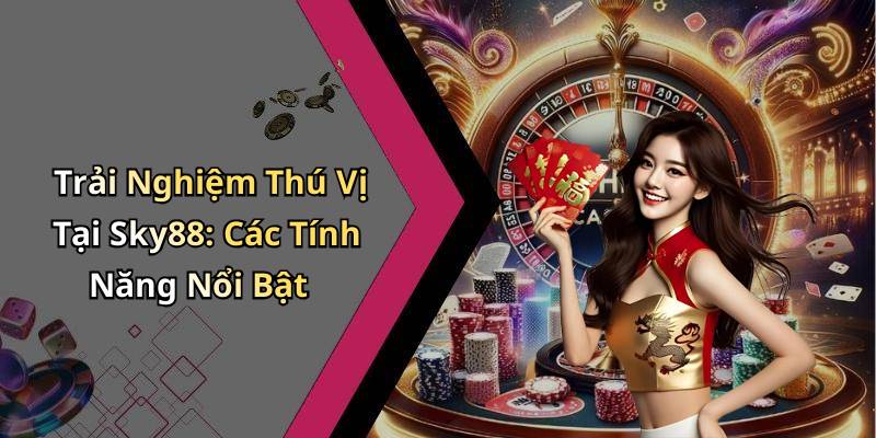 Trải Nghiệm Thú Vị Tại Sky88: Các Tính Năng Nổi Bật