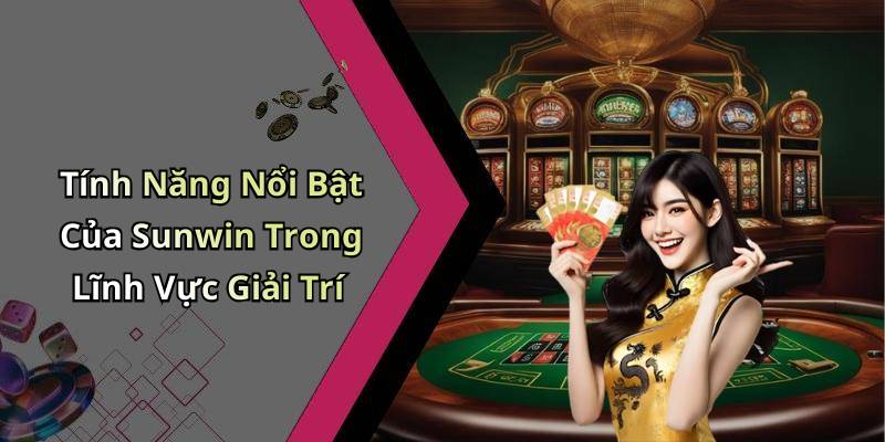 Tính Năng Nổi Bật Của Sunwin Trong Lĩnh Vực Giải Trí
