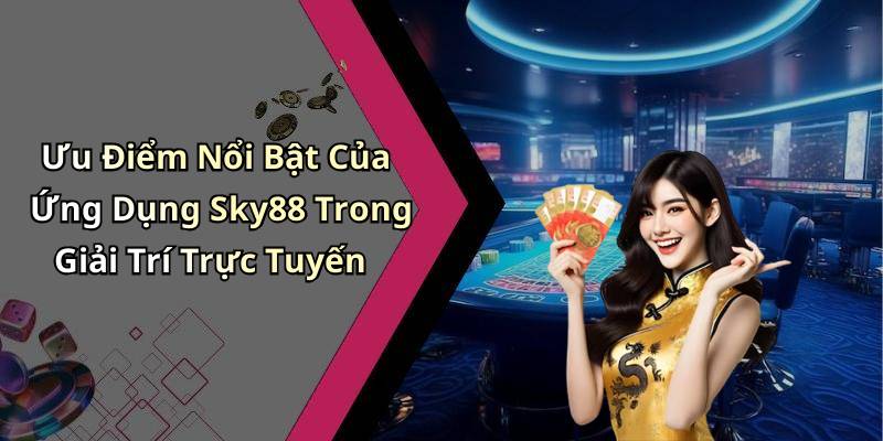 Ưu Điểm Nổi Bật Của Ứng Dụng Sky88 Trong Giải Trí Trực Tuyến