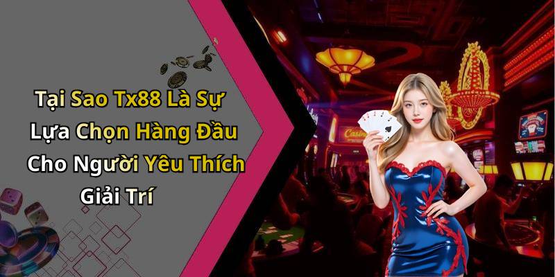Tại Sao Tx88 Là Sự Lựa Chọn Hàng Đầu Cho Người Yêu Thích Giải Trí
